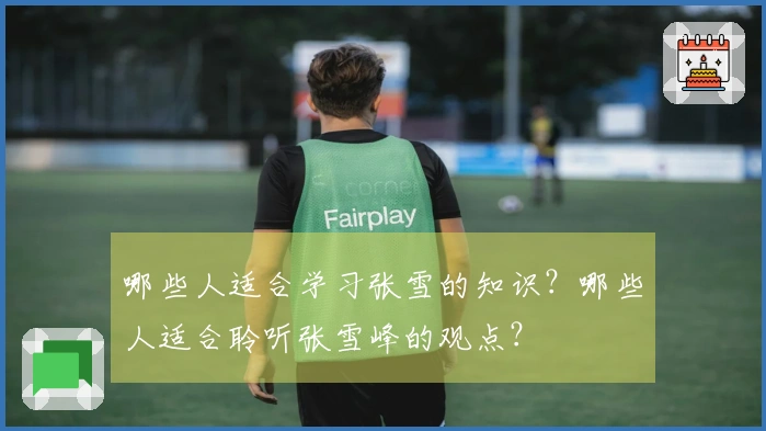哪些人适合学习张雪的知识？哪些人适合聆听张雪峰的观点？