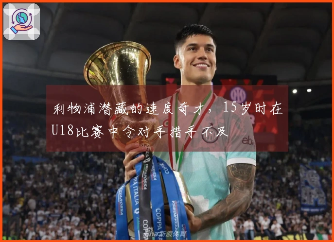 利物浦潜藏的速度奇才，15岁时在U18比赛中令对手措手不及