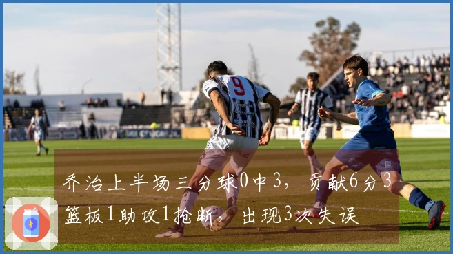 乔治上半场三分球0中3，贡献6分3篮板1助攻1抢断，出现3次失误