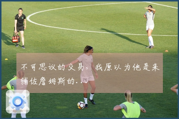 不可思议的交易，我原以为他是来辅佐詹姆斯的...