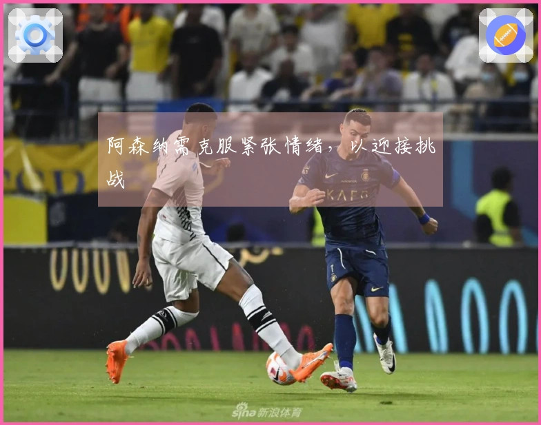 阿森纳需克服紧张情绪，以迎接挑战