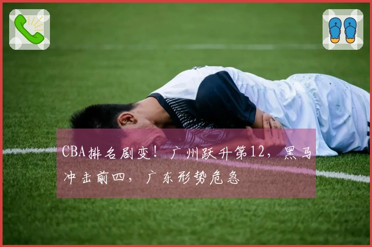 CBA排名剧变！广州跃升第12，黑马冲击前四，广东形势危急