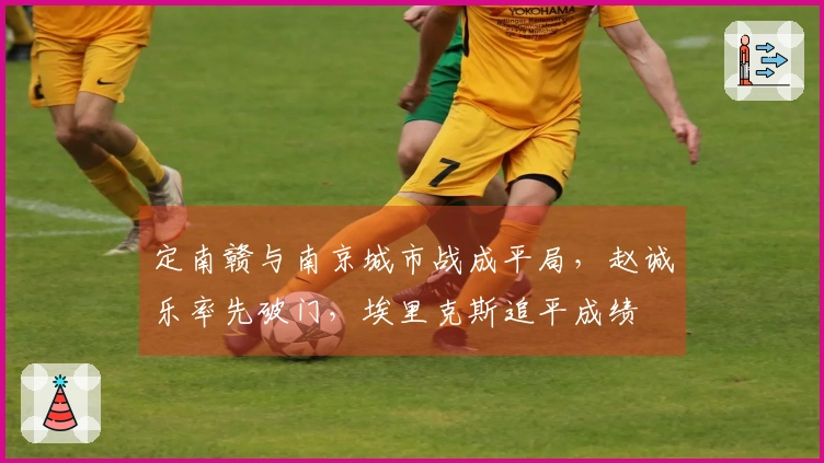 定南赣与南京城市战成平局，赵诚乐率先破门，埃里克斯追平成绩