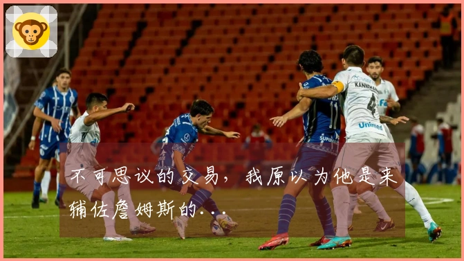不可思议的交易，我原以为他是来辅佐詹姆斯的...