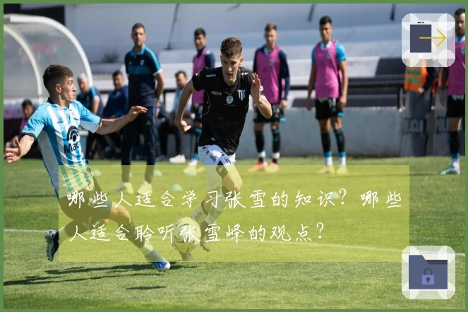 哪些人适合学习张雪的知识？哪些人适合聆听张雪峰的观点？