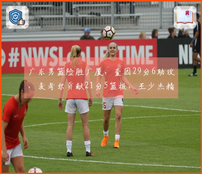 广东男篮险胜广厦，奎因29分6助攻，麦考尔贡献21分5篮板，王少杰精彩隔扣桑普森