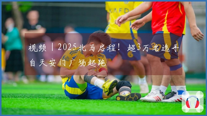 视频｜2025北马启程！超3万名选手自天安门广场起跑