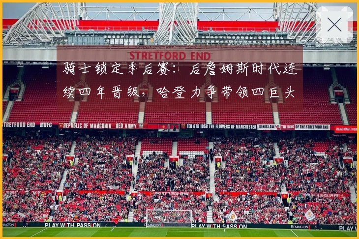 骑士锁定季后赛：后詹姆斯时代连续四年晋级，哈登力争带领四巨头争夺冠军