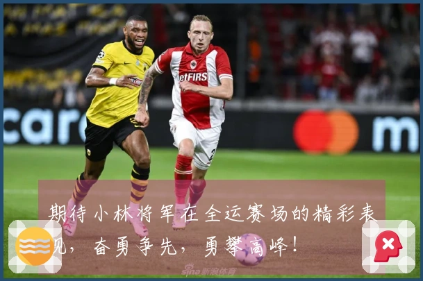 期待小林将军在全运赛场的精彩表现，奋勇争先，勇攀高峰！