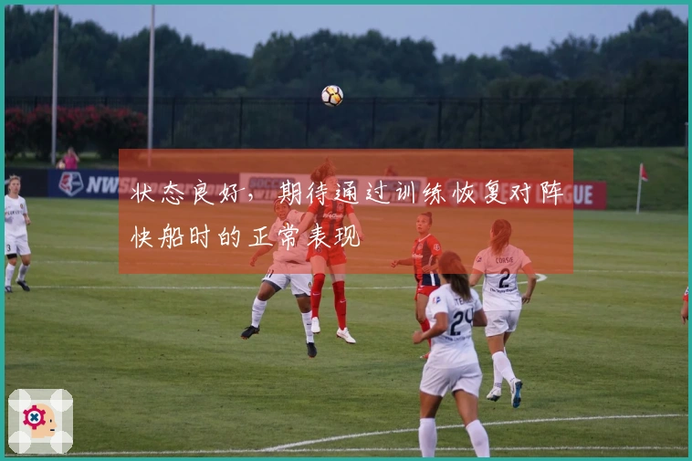状态良好，期待通过训练恢复对阵快船时的正常表现