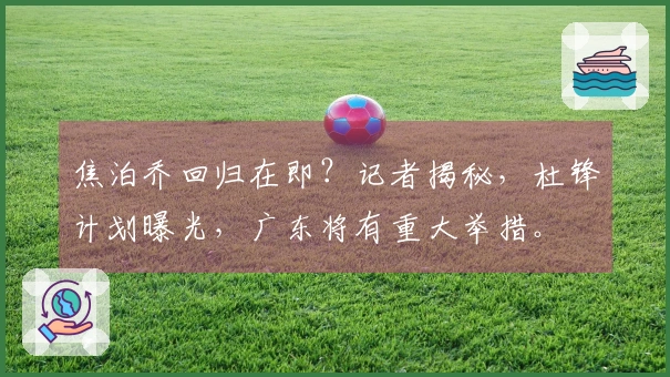 焦泊乔回归在即？记者揭秘，杜锋计划曝光，广东将有重大举措。